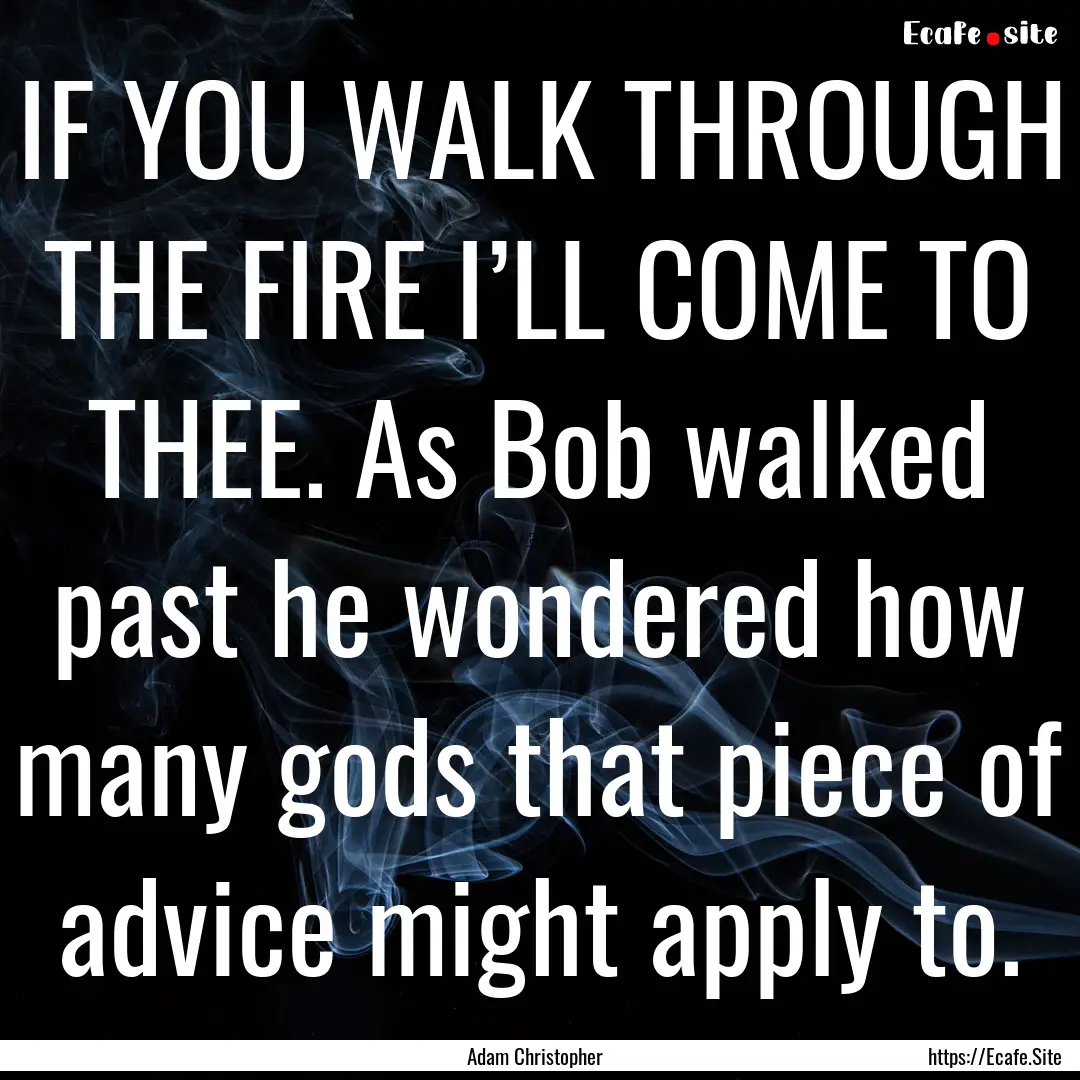 IF YOU WALK THROUGH THE FIRE I’LL COME.... : Quote by Adam Christopher