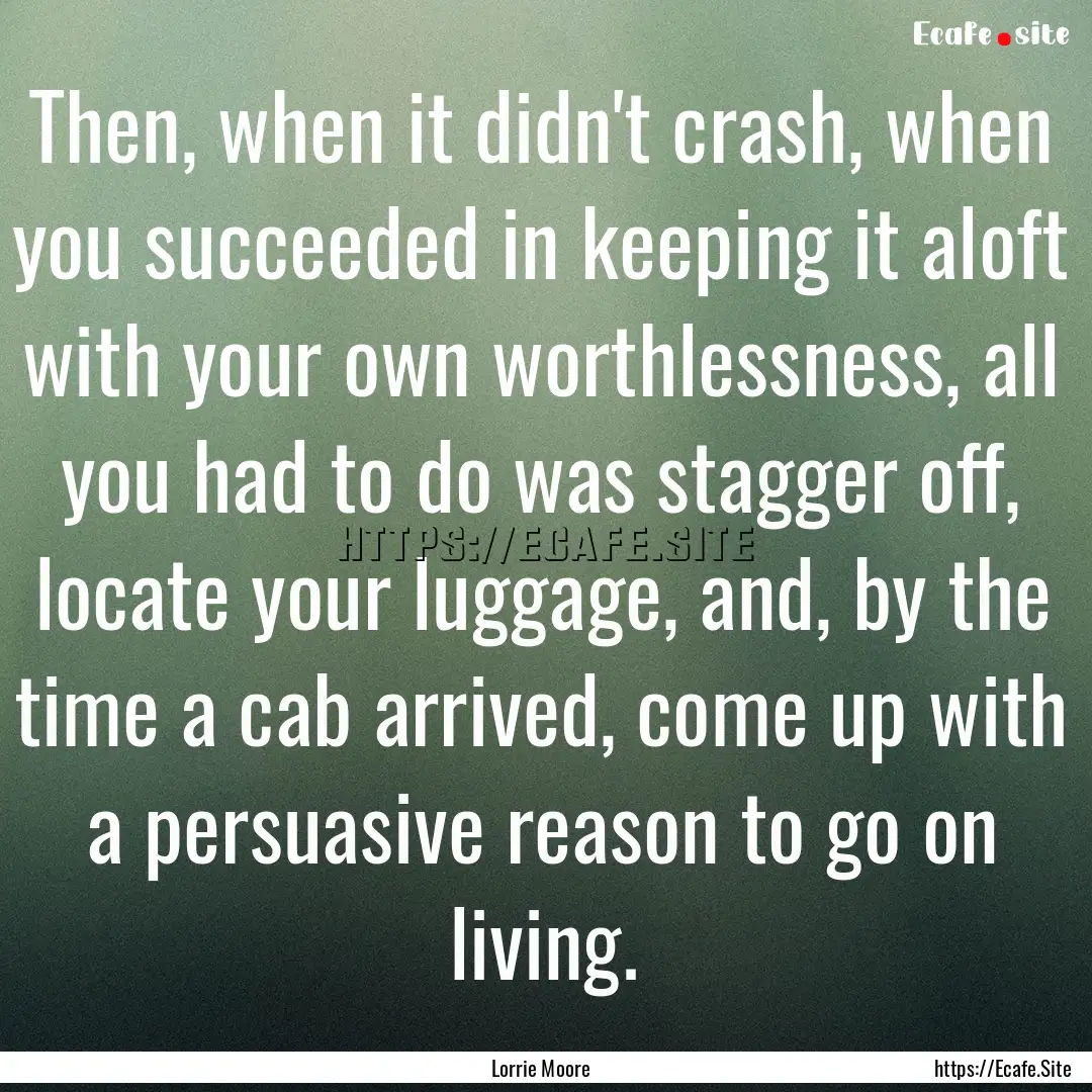 Then, when it didn't crash, when you succeeded.... : Quote by Lorrie Moore