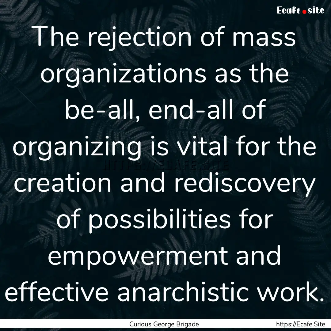 The rejection of mass organizations as the.... : Quote by Curious George Brigade