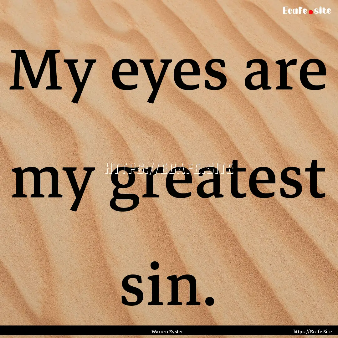 My eyes are my greatest sin. : Quote by Warren Eyster