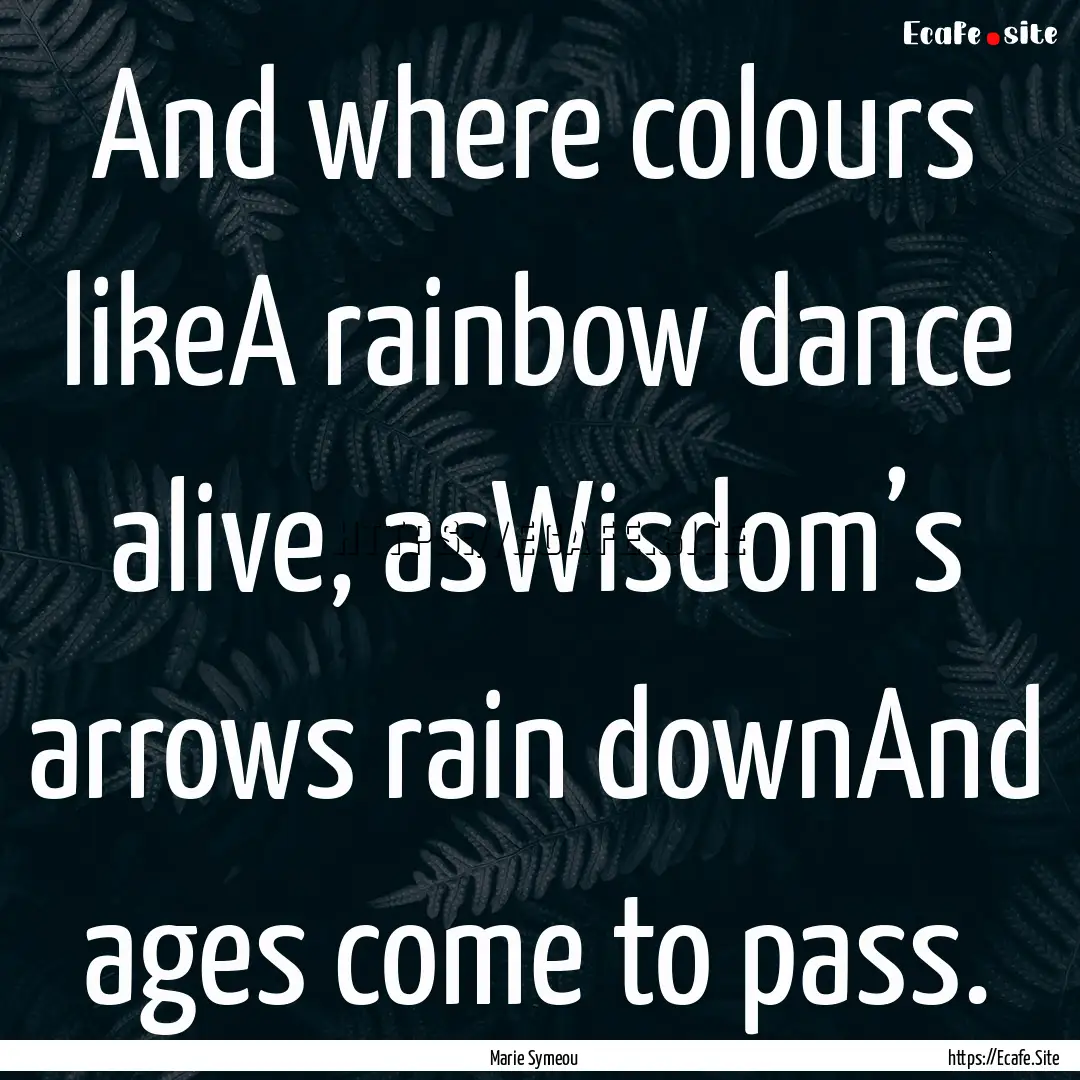 And where colours likeA rainbow dance alive,.... : Quote by Marie Symeou