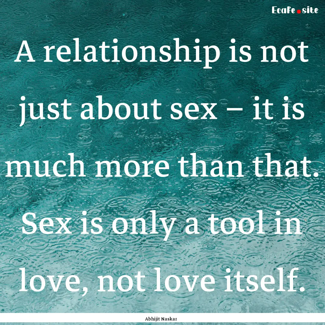 A relationship is not just about sex –.... : Quote by Abhijit Naskar