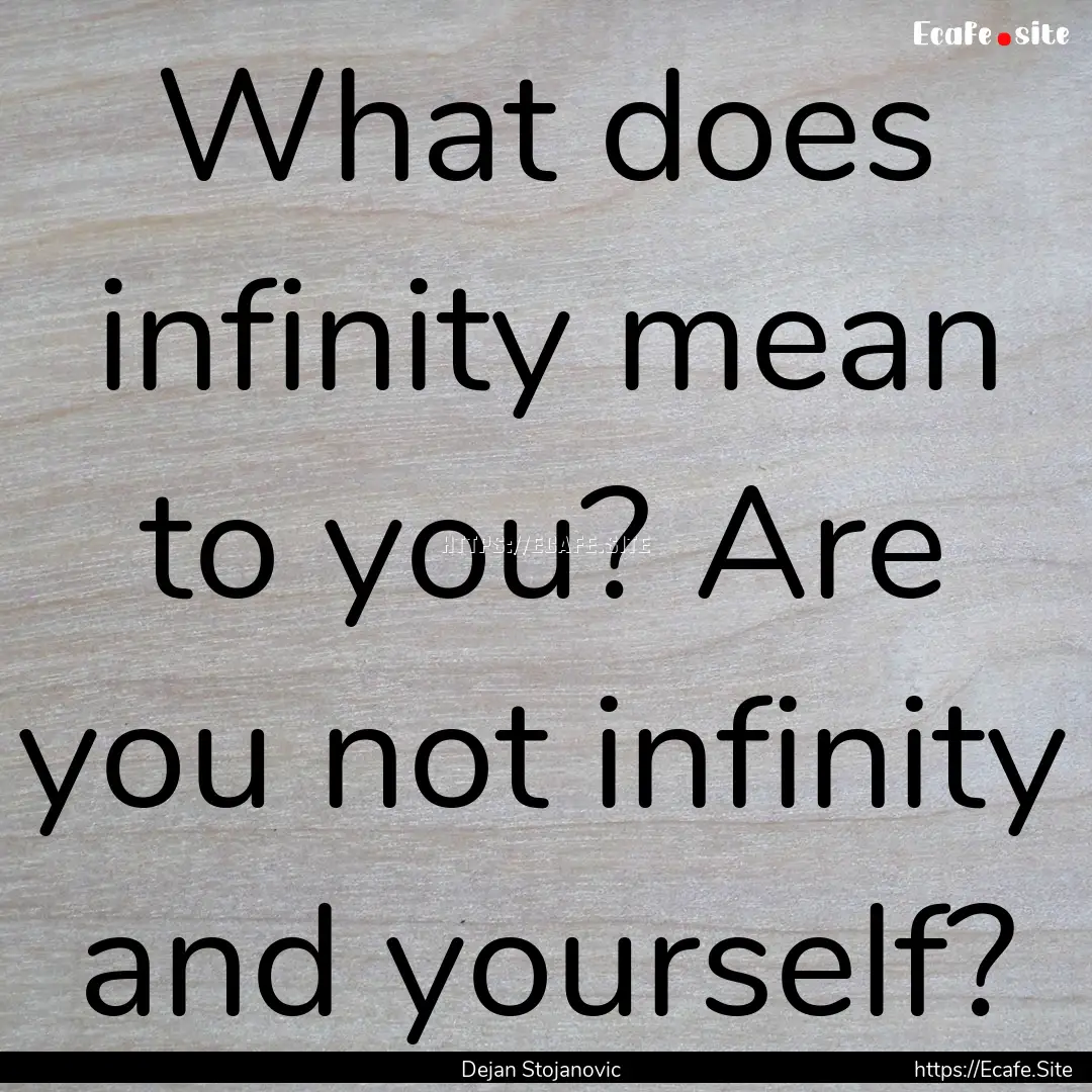 What does infinity mean to you? Are you not.... : Quote by Dejan Stojanovic