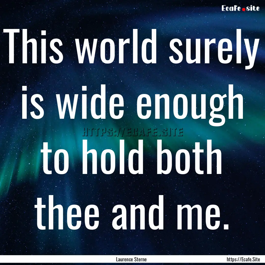 This world surely is wide enough to hold.... : Quote by Laurence Sterne