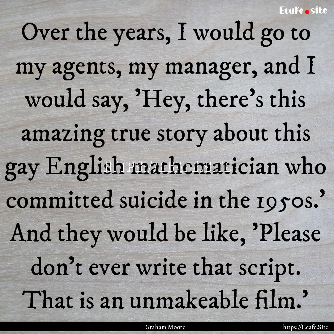 Over the years, I would go to my agents,.... : Quote by Graham Moore