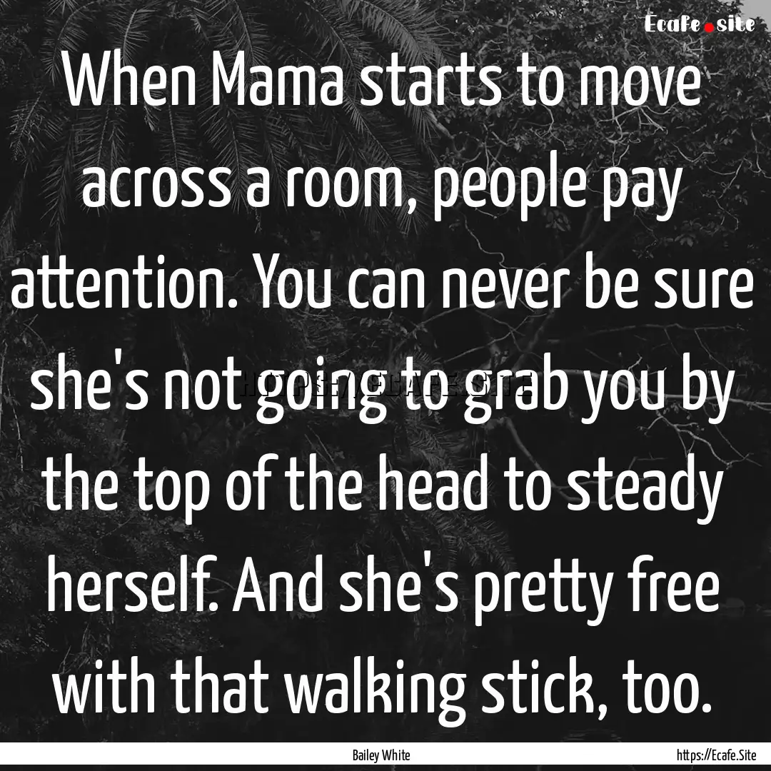 When Mama starts to move across a room, people.... : Quote by Bailey White