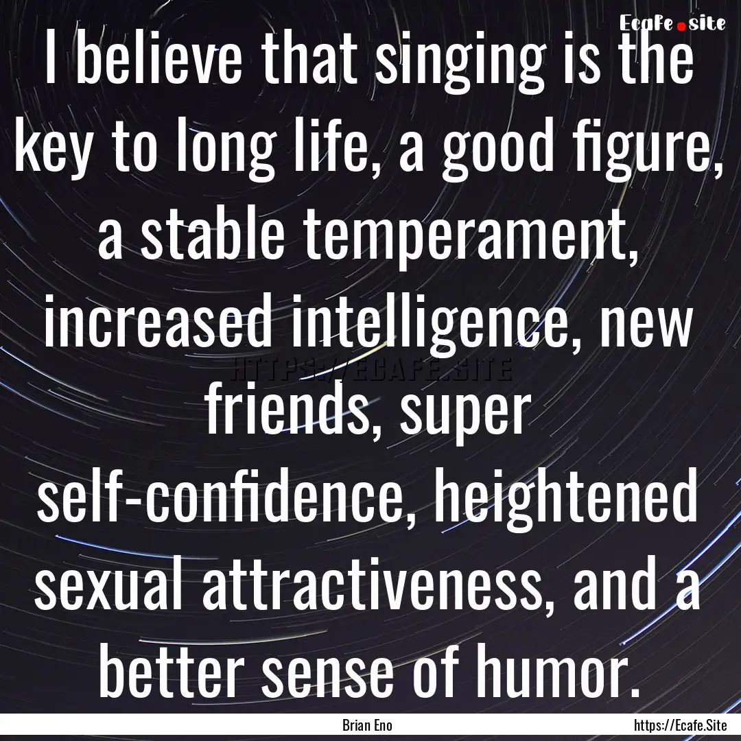 I believe that singing is the key to long.... : Quote by Brian Eno