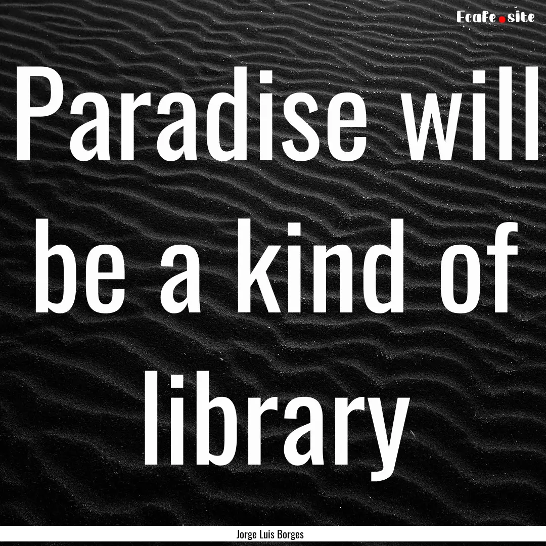 Paradise will be a kind of library : Quote by Jorge Luis Borges