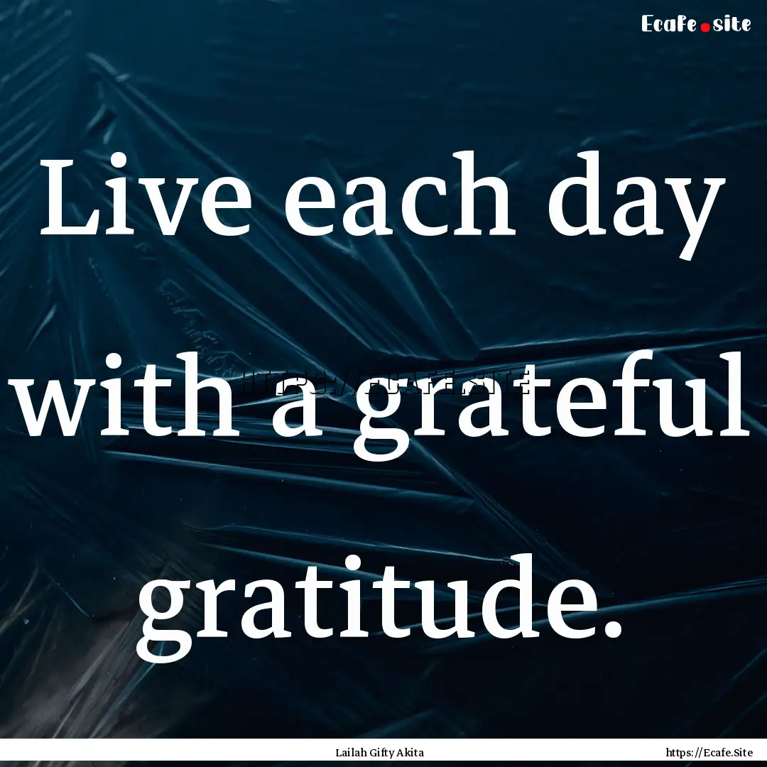 Live each day with a grateful gratitude. : Quote by Lailah Gifty Akita