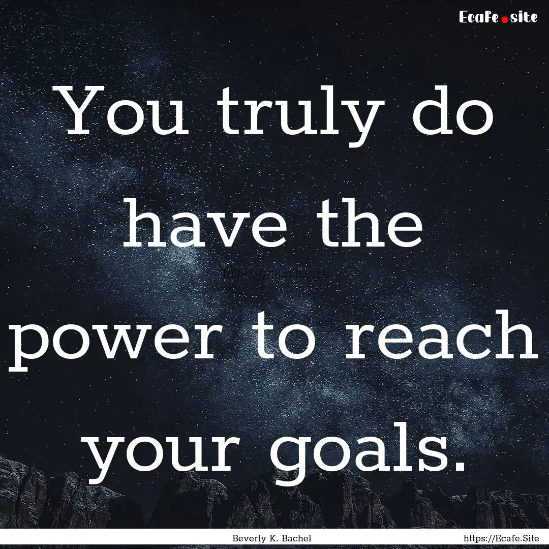 You truly do have the power to reach your.... : Quote by Beverly K. Bachel