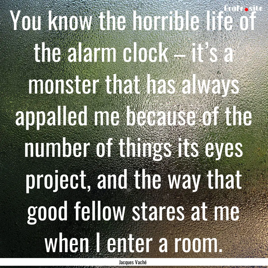 You know the horrible life of the alarm clock.... : Quote by Jacques Vaché