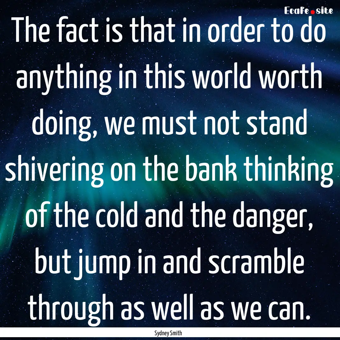 The fact is that in order to do anything.... : Quote by Sydney Smith