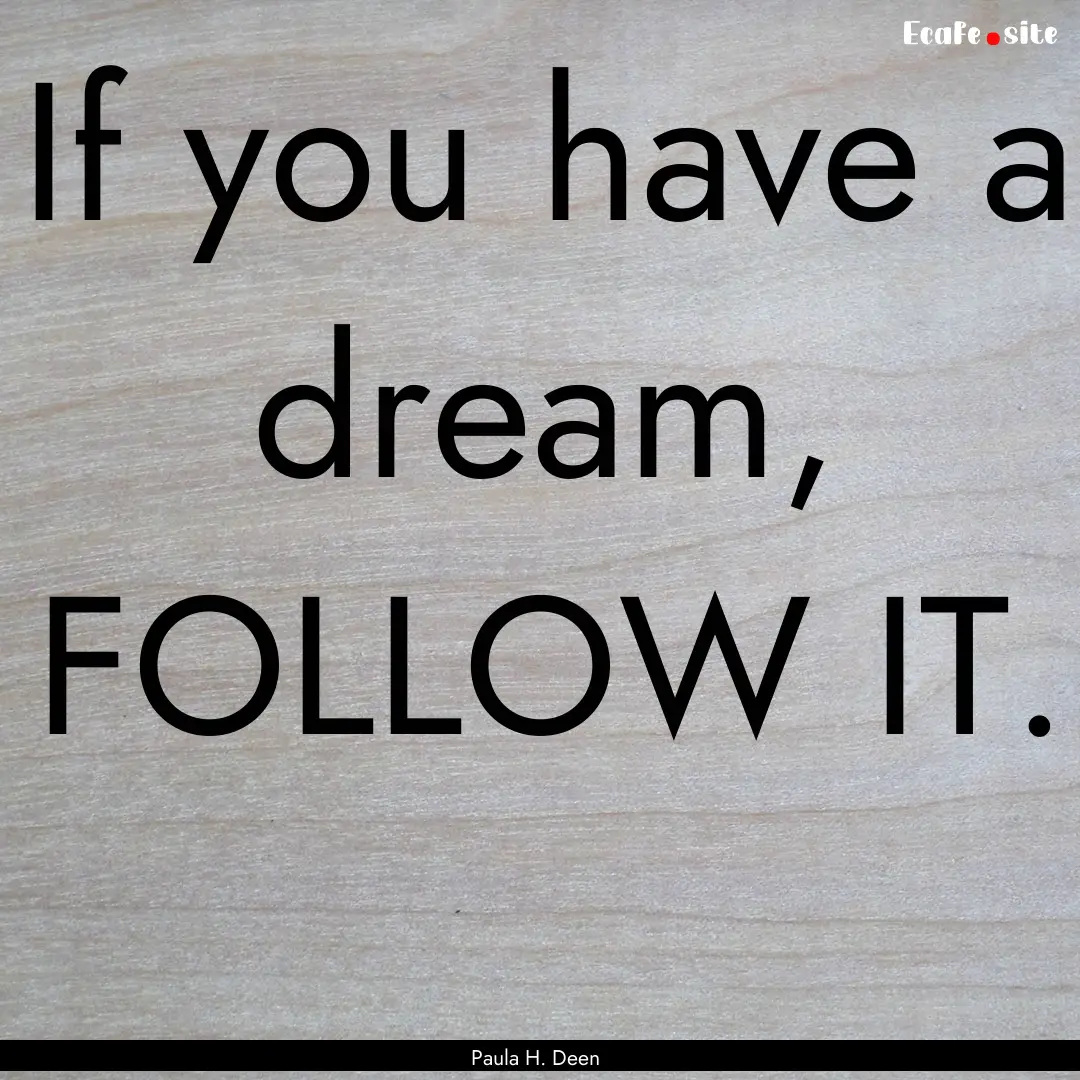 If you have a dream, FOLLOW IT. : Quote by Paula H. Deen