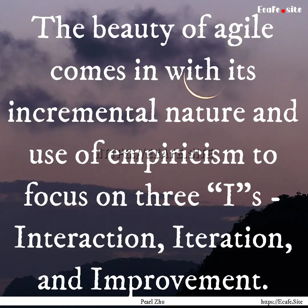 The beauty of agile comes in with its incremental.... : Quote by Pearl Zhu