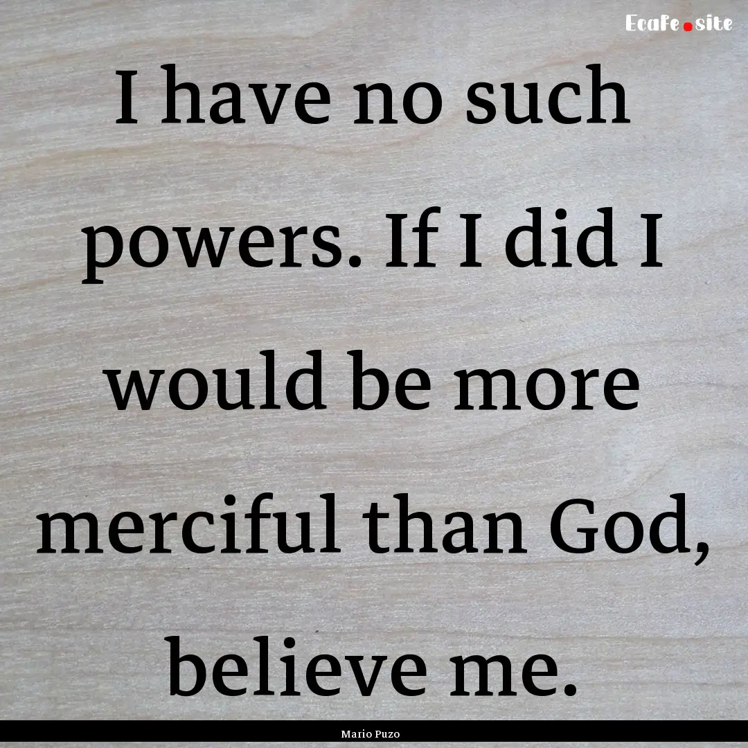 I have no such powers. If I did I would be.... : Quote by Mario Puzo