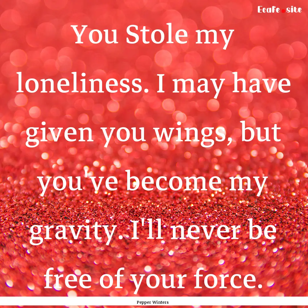 You Stole my loneliness. I may have given.... : Quote by Pepper Winters