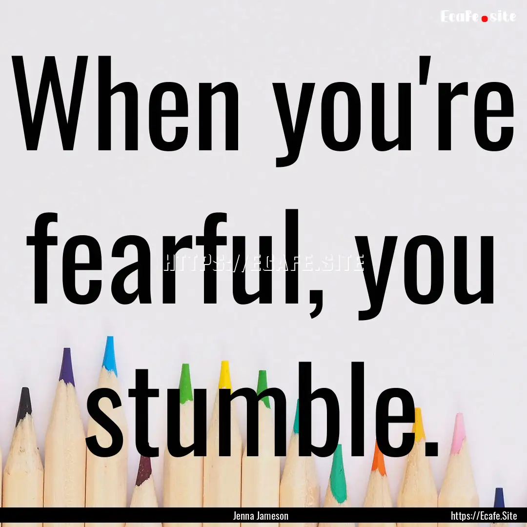 When you're fearful, you stumble. : Quote by Jenna Jameson