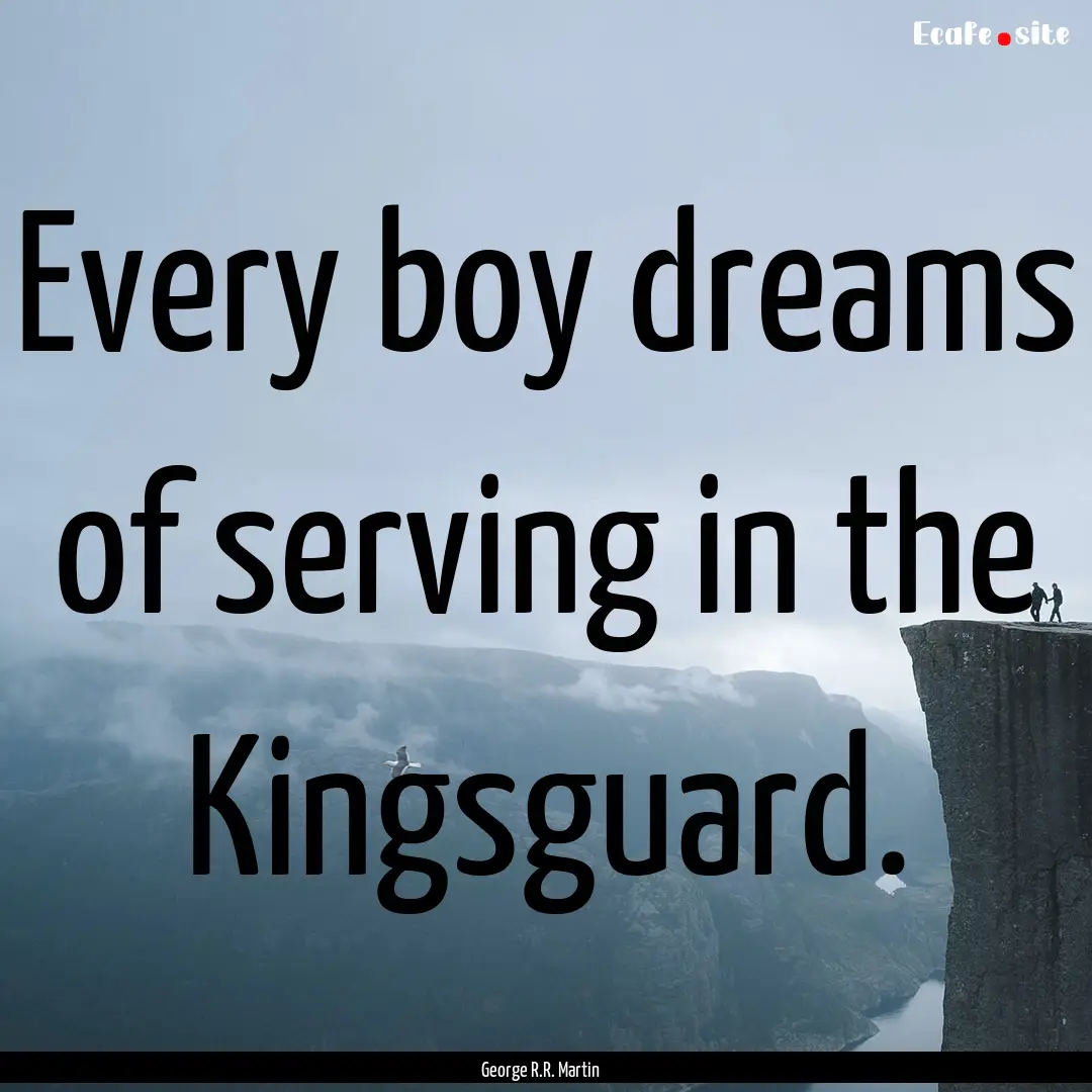 Every boy dreams of serving in the Kingsguard..... : Quote by George R.R. Martin