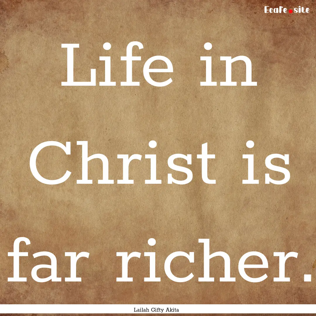 Life in Christ is far richer. : Quote by Lailah Gifty Akita