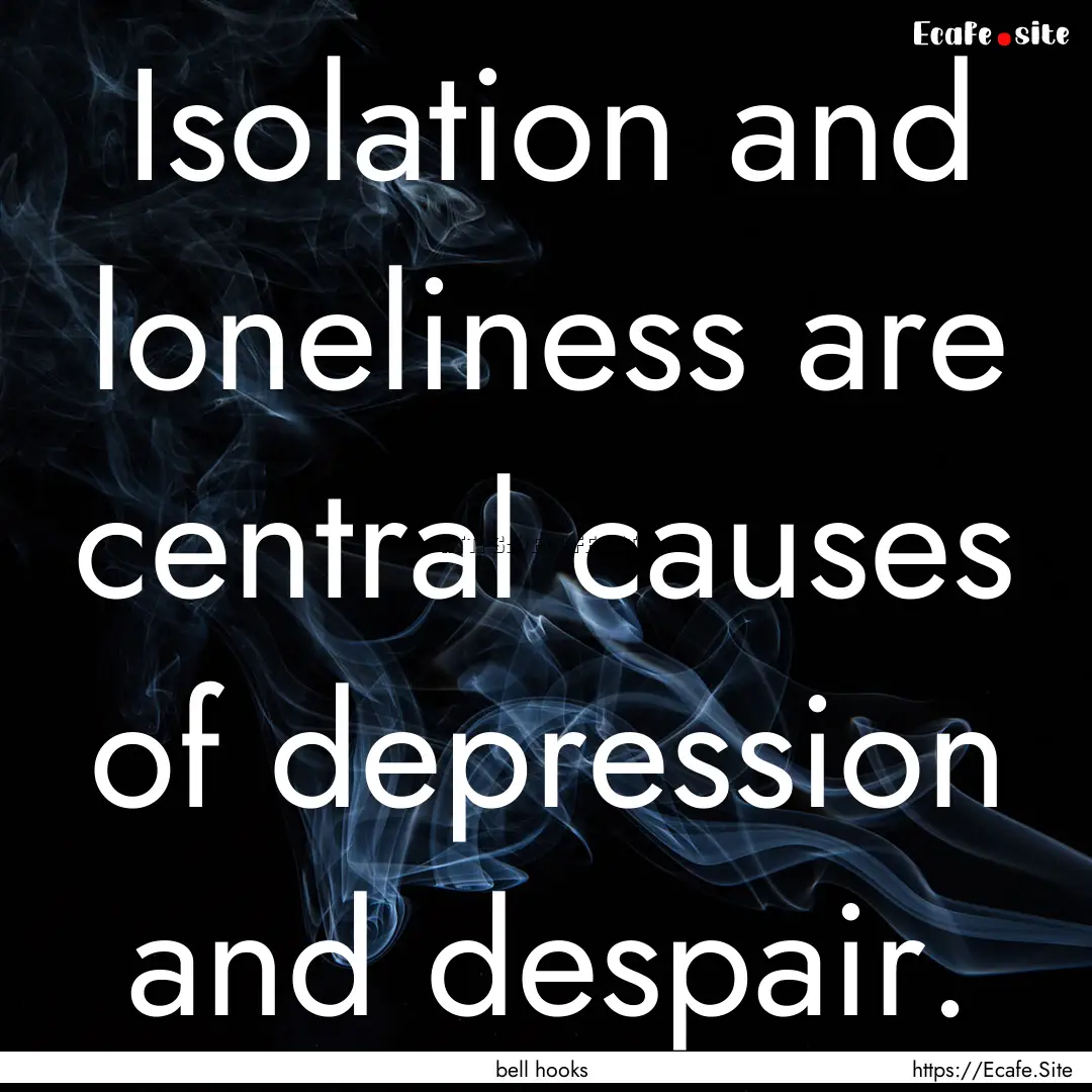 Isolation and loneliness are central causes.... : Quote by bell hooks