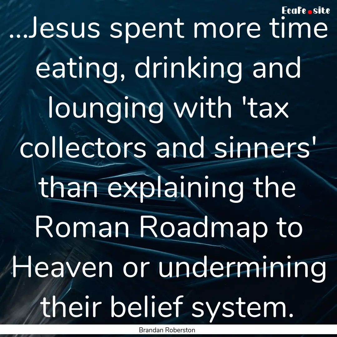 …Jesus spent more time eating, drinking.... : Quote by Brandan Roberston