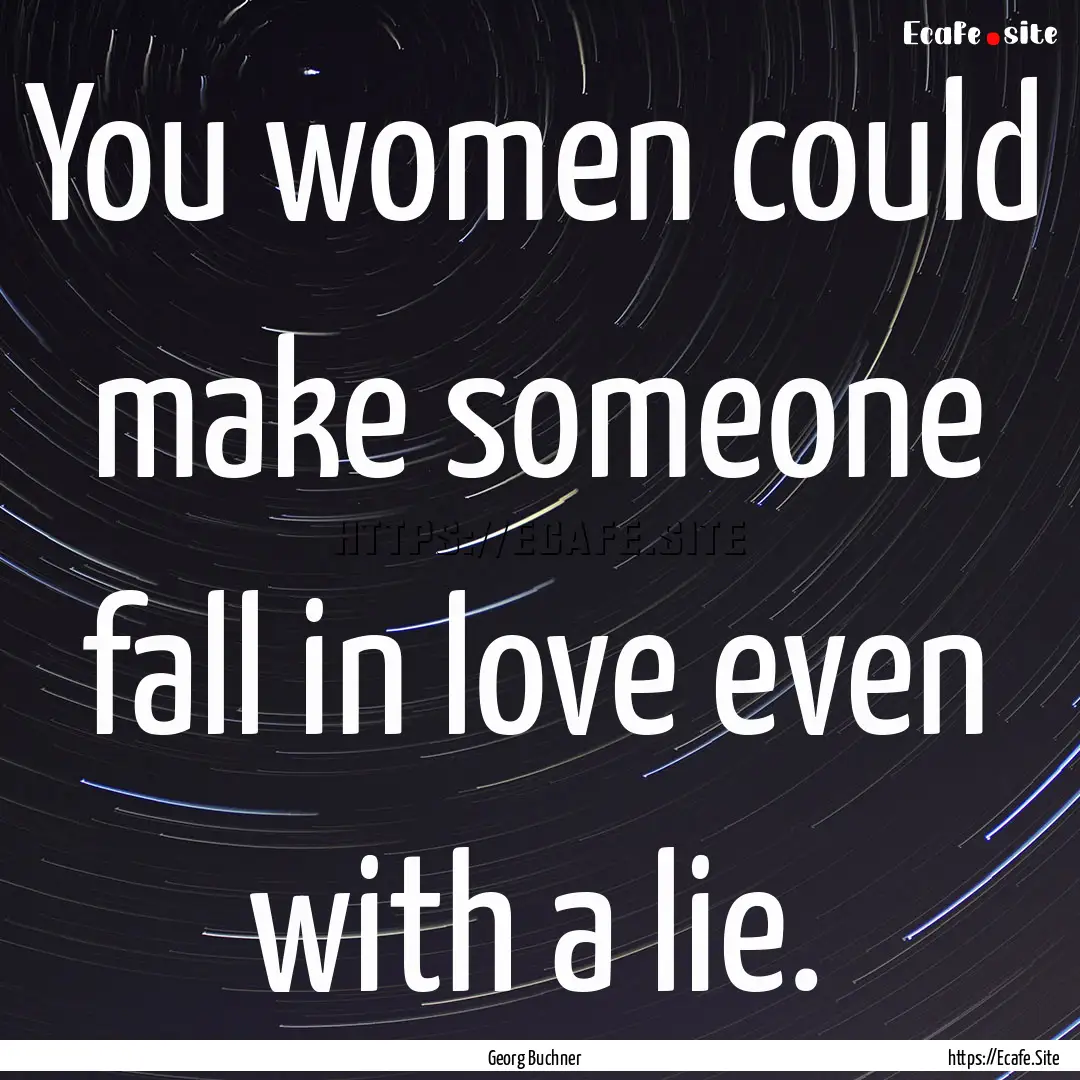 You women could make someone fall in love.... : Quote by Georg Buchner