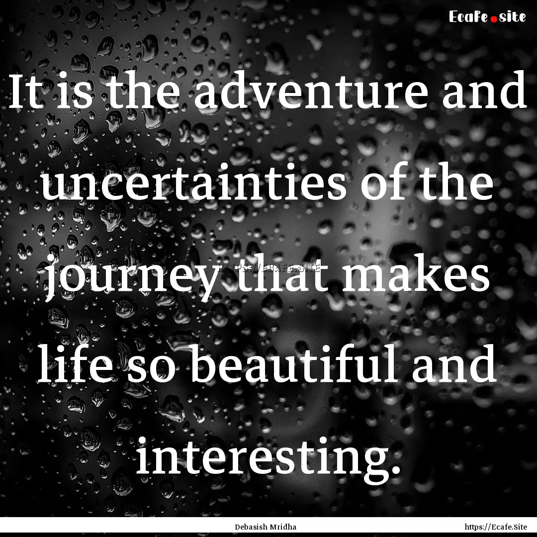 It is the adventure and uncertainties of.... : Quote by Debasish Mridha