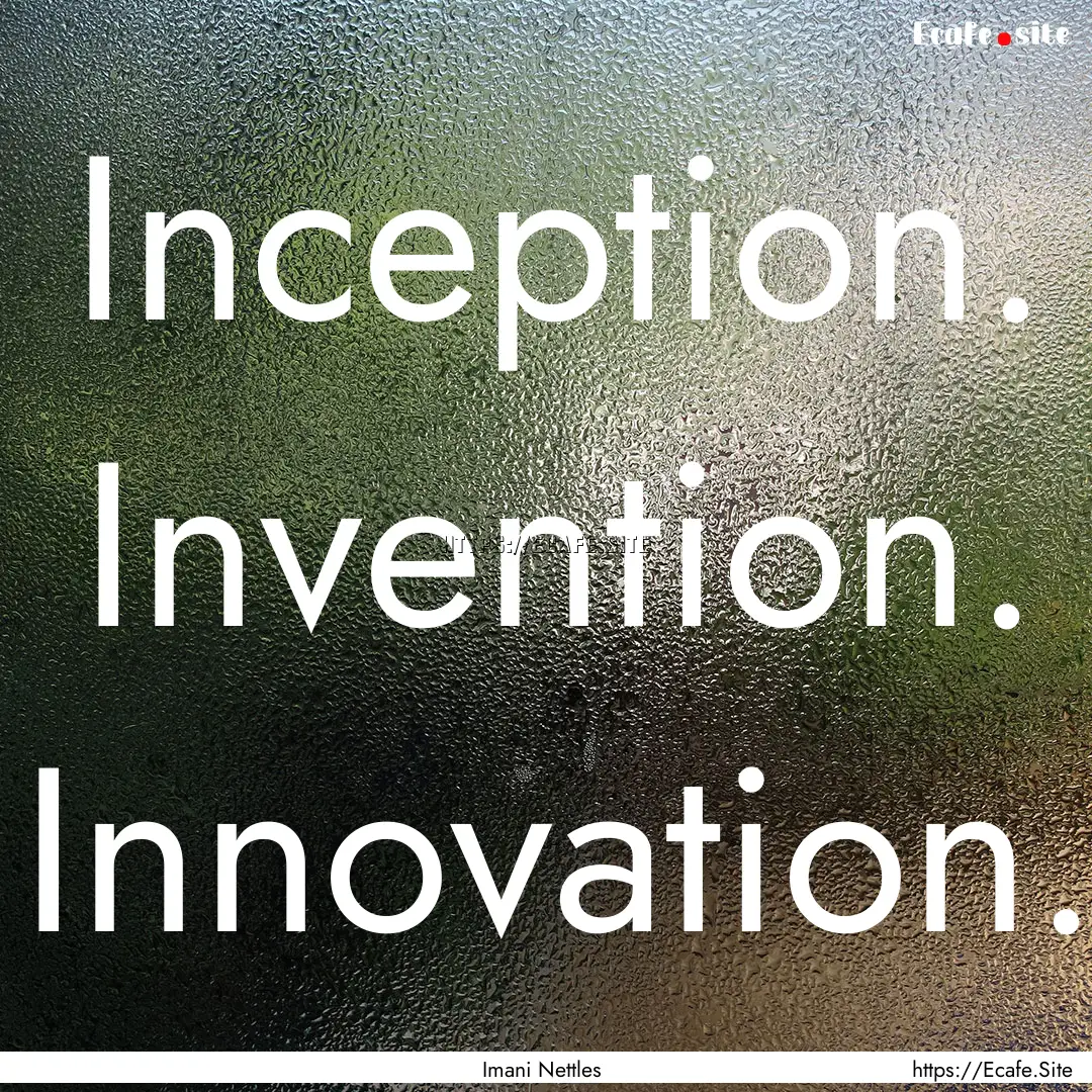 Inception. Invention. Innovation. : Quote by Imani Nettles