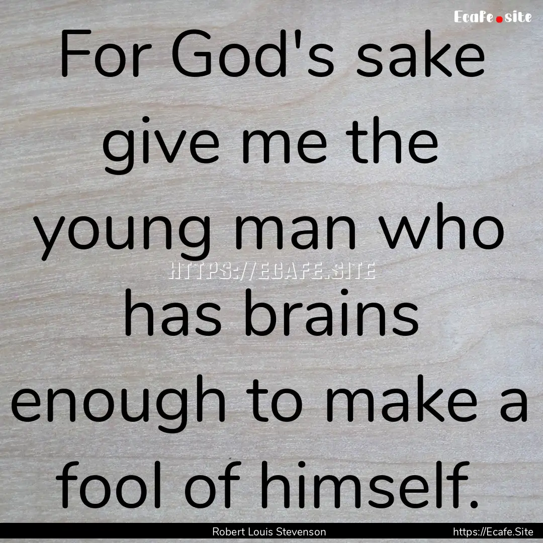 For God's sake give me the young man who.... : Quote by Robert Louis Stevenson