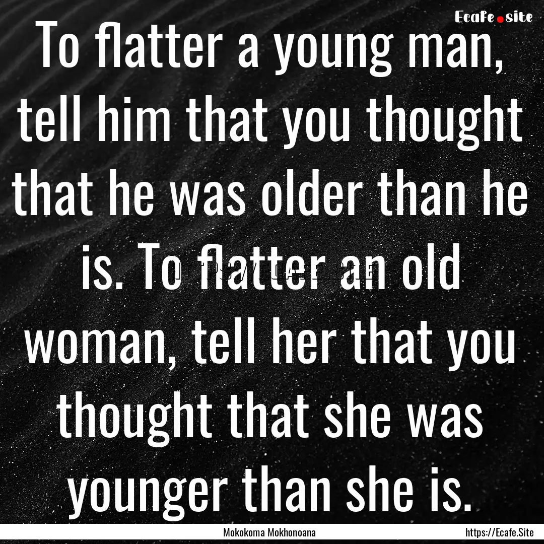 To flatter a young man, tell him that you.... : Quote by Mokokoma Mokhonoana