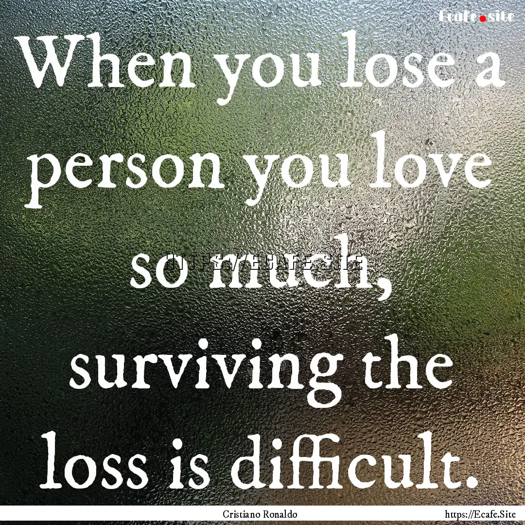 When you lose a person you love so much,.... : Quote by Cristiano Ronaldo