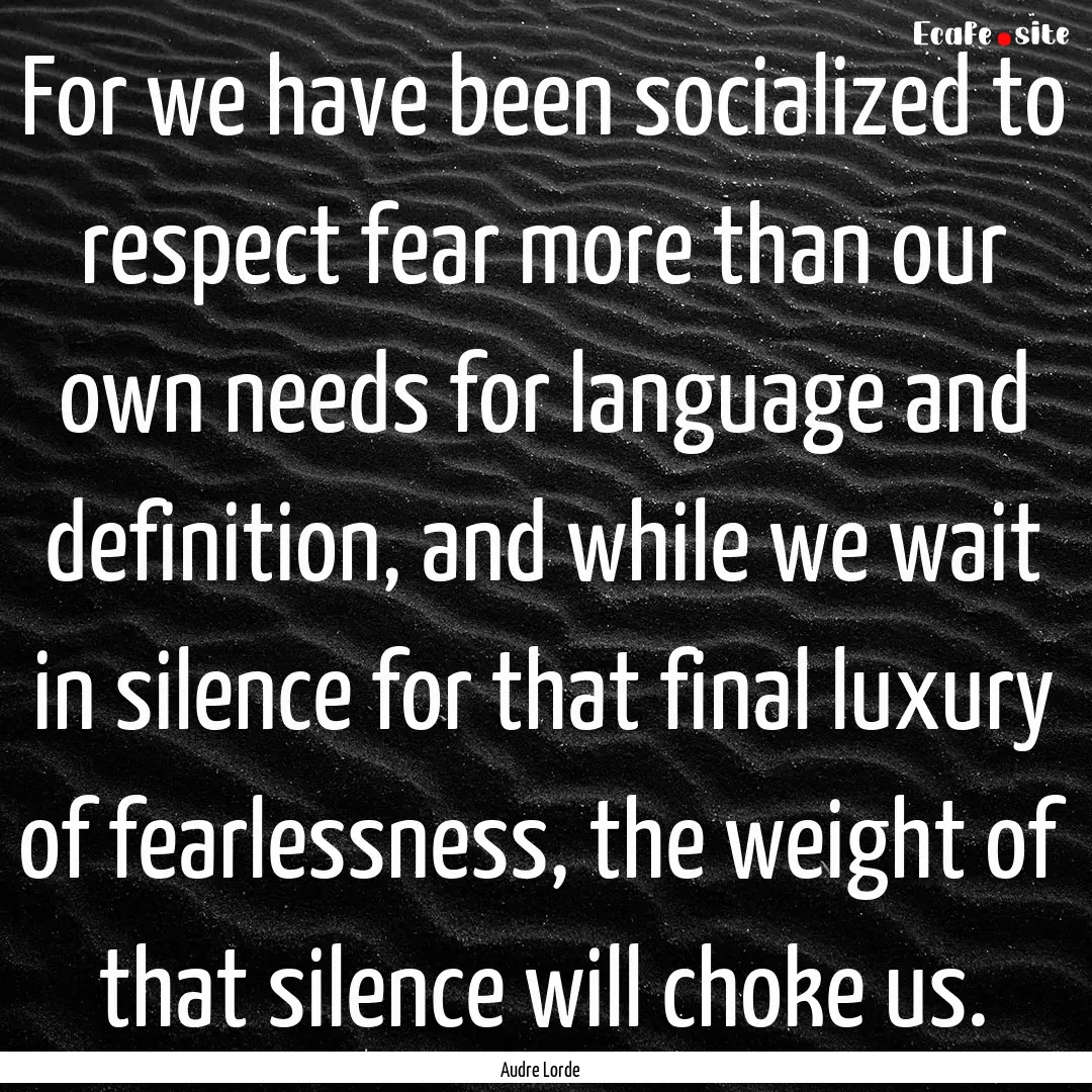 For we have been socialized to respect fear.... : Quote by Audre Lorde