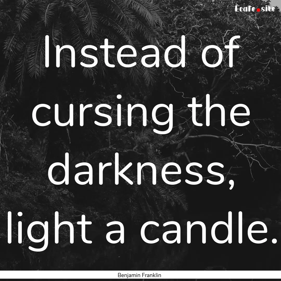 Instead of cursing the darkness, light a.... : Quote by Benjamin Franklin