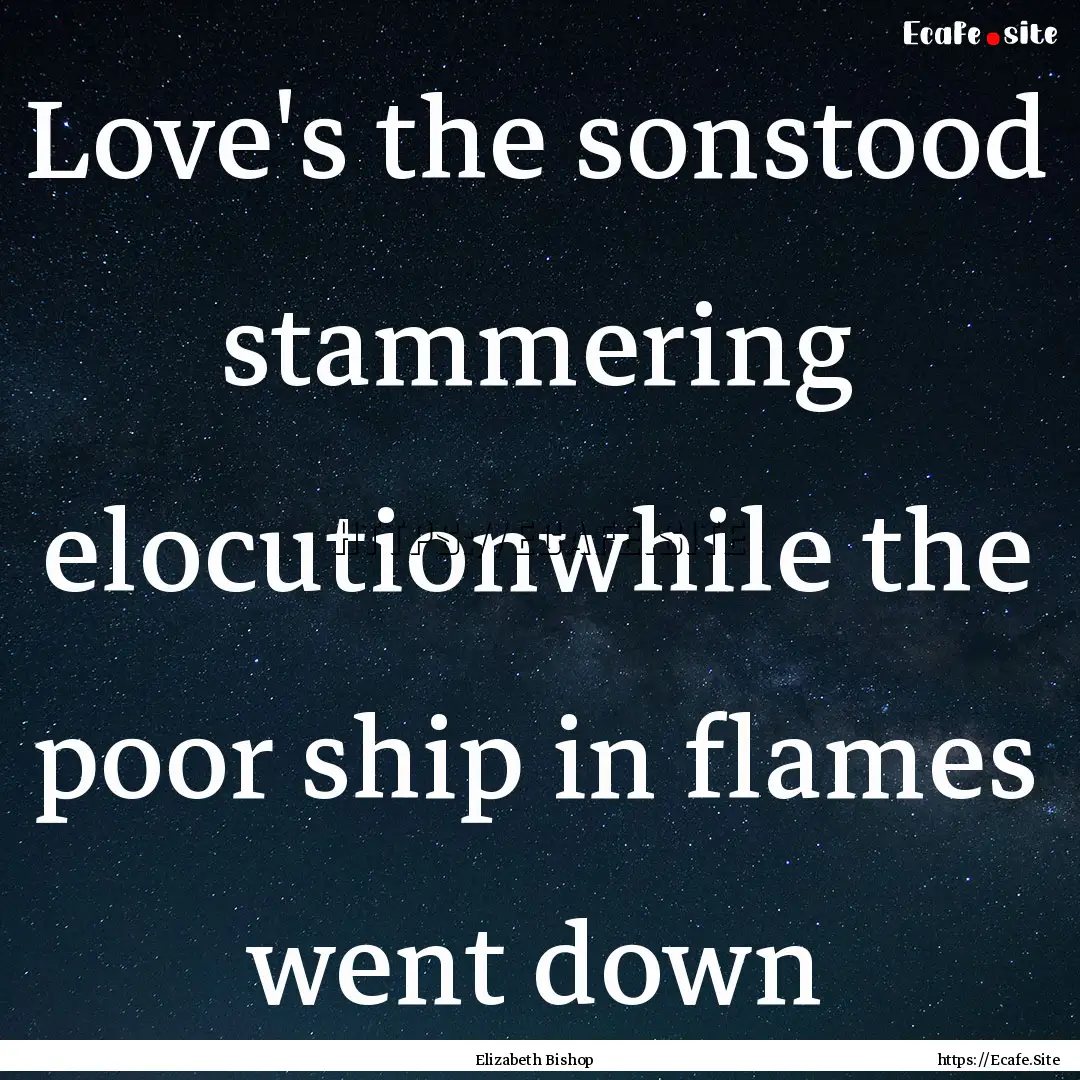 Love's the sonstood stammering elocutionwhile.... : Quote by Elizabeth Bishop