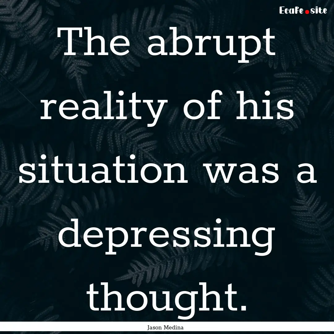 The abrupt reality of his situation was a.... : Quote by Jason Medina