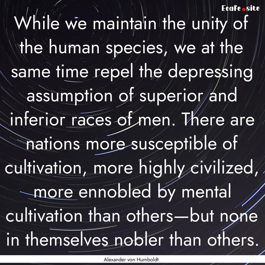 While we maintain the unity of the human.... : Quote by Alexander von Humboldt