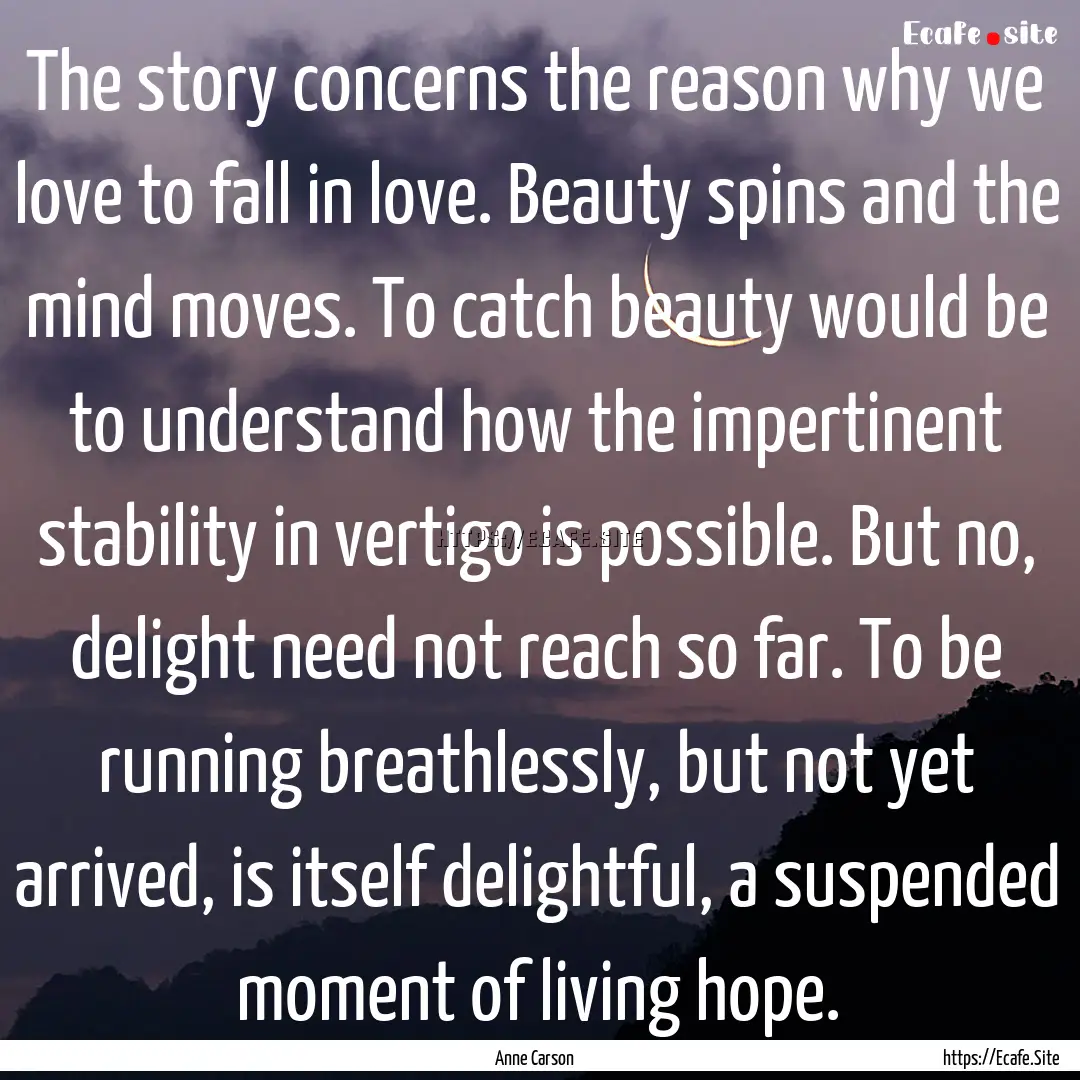 The story concerns the reason why we love.... : Quote by Anne Carson