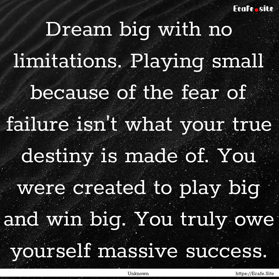 Dream big with no limitations. Playing small.... : Quote by Unknown