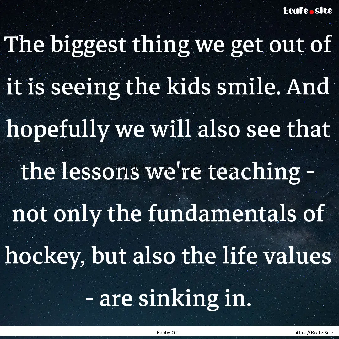 The biggest thing we get out of it is seeing.... : Quote by Bobby Orr