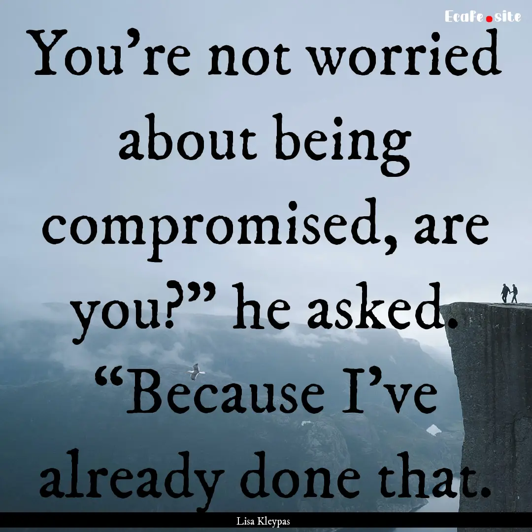 You’re not worried about being compromised,.... : Quote by Lisa Kleypas