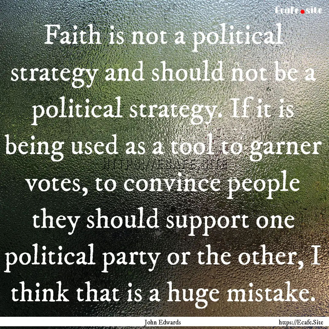 Faith is not a political strategy and should.... : Quote by John Edwards