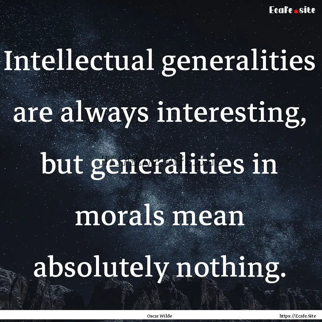 Intellectual generalities are always interesting,.... : Quote by Oscar Wilde