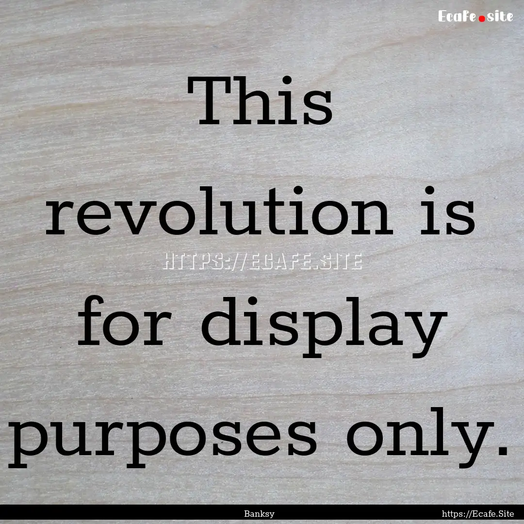 This revolution is for display purposes only..... : Quote by Banksy