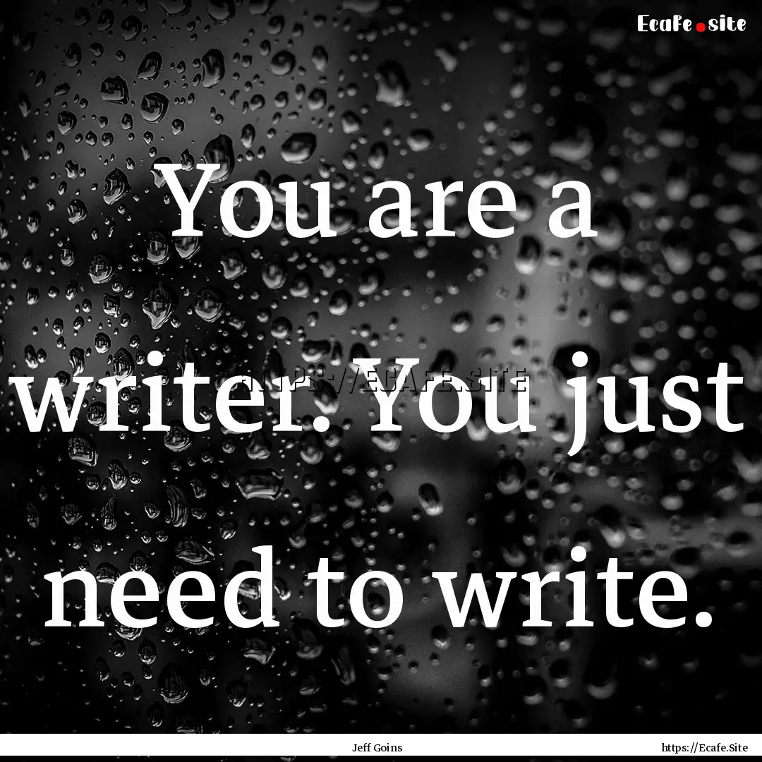 You are a writer. You just need to write..... : Quote by Jeff Goins