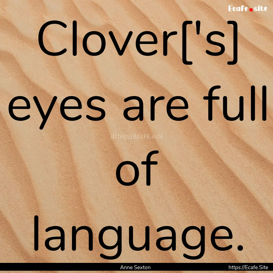 Clover['s] eyes are full of language. : Quote by Anne Sexton