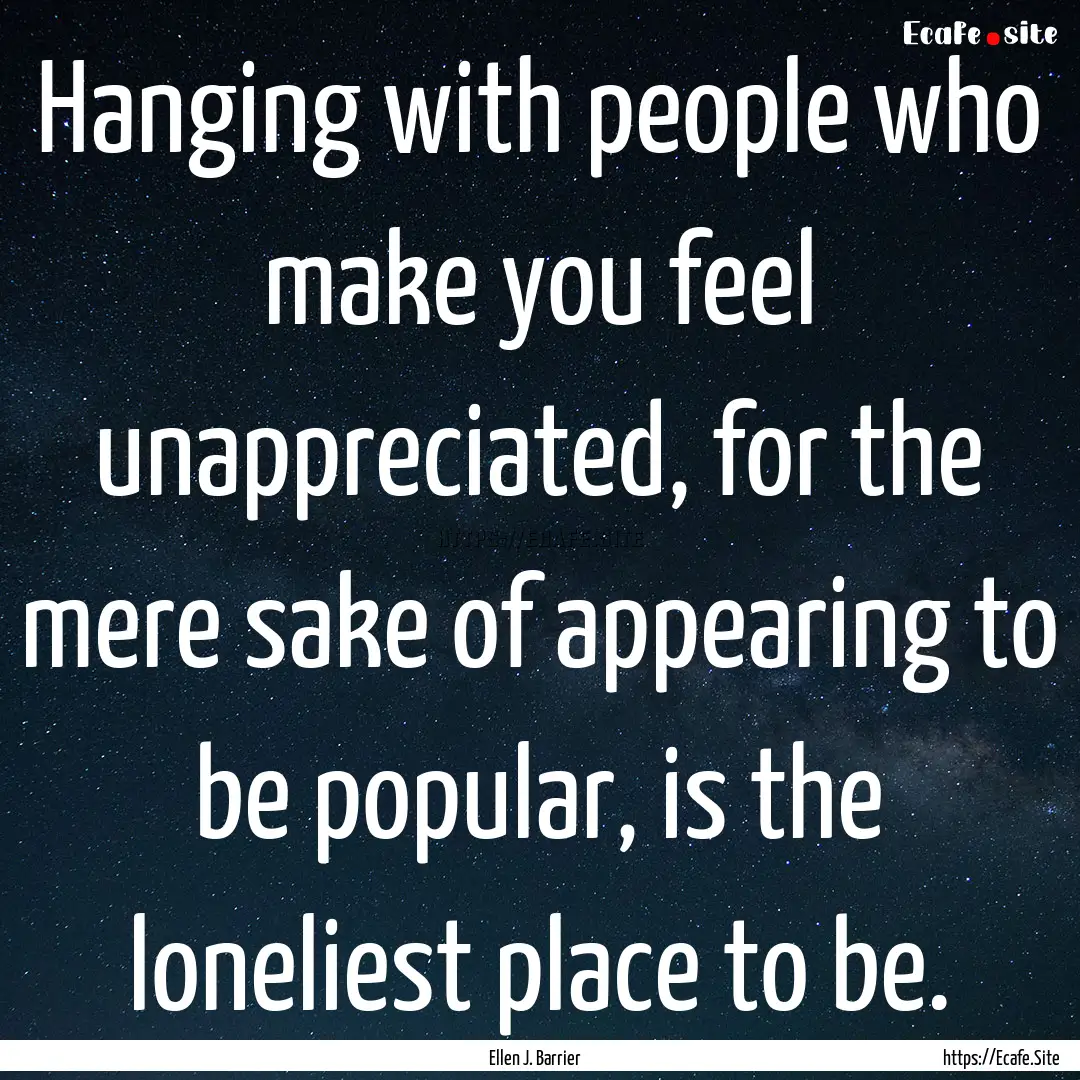 Hanging with people who make you feel unappreciated,.... : Quote by Ellen J. Barrier