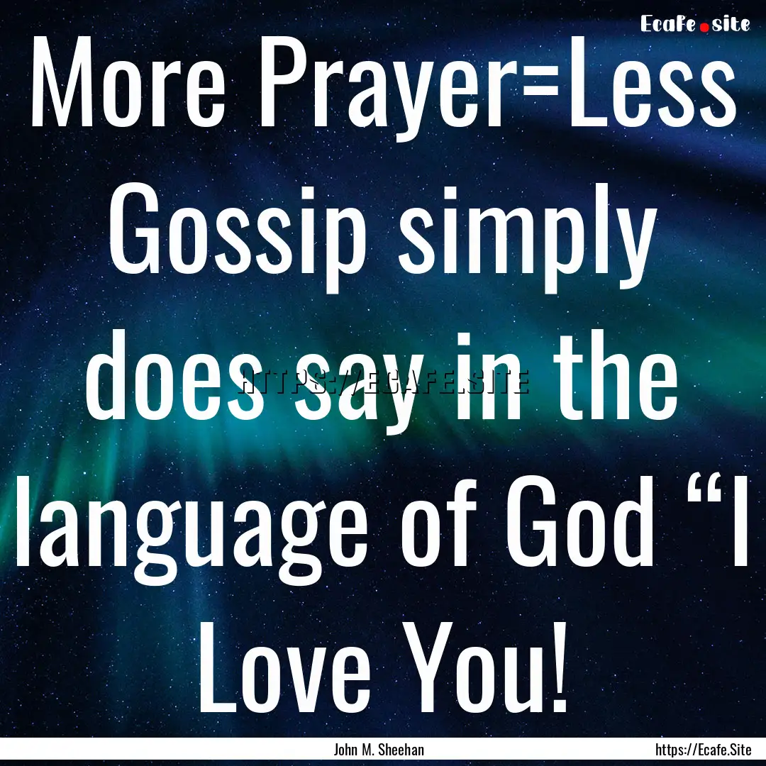 More Prayer=Less Gossip simply does say in.... : Quote by John M. Sheehan