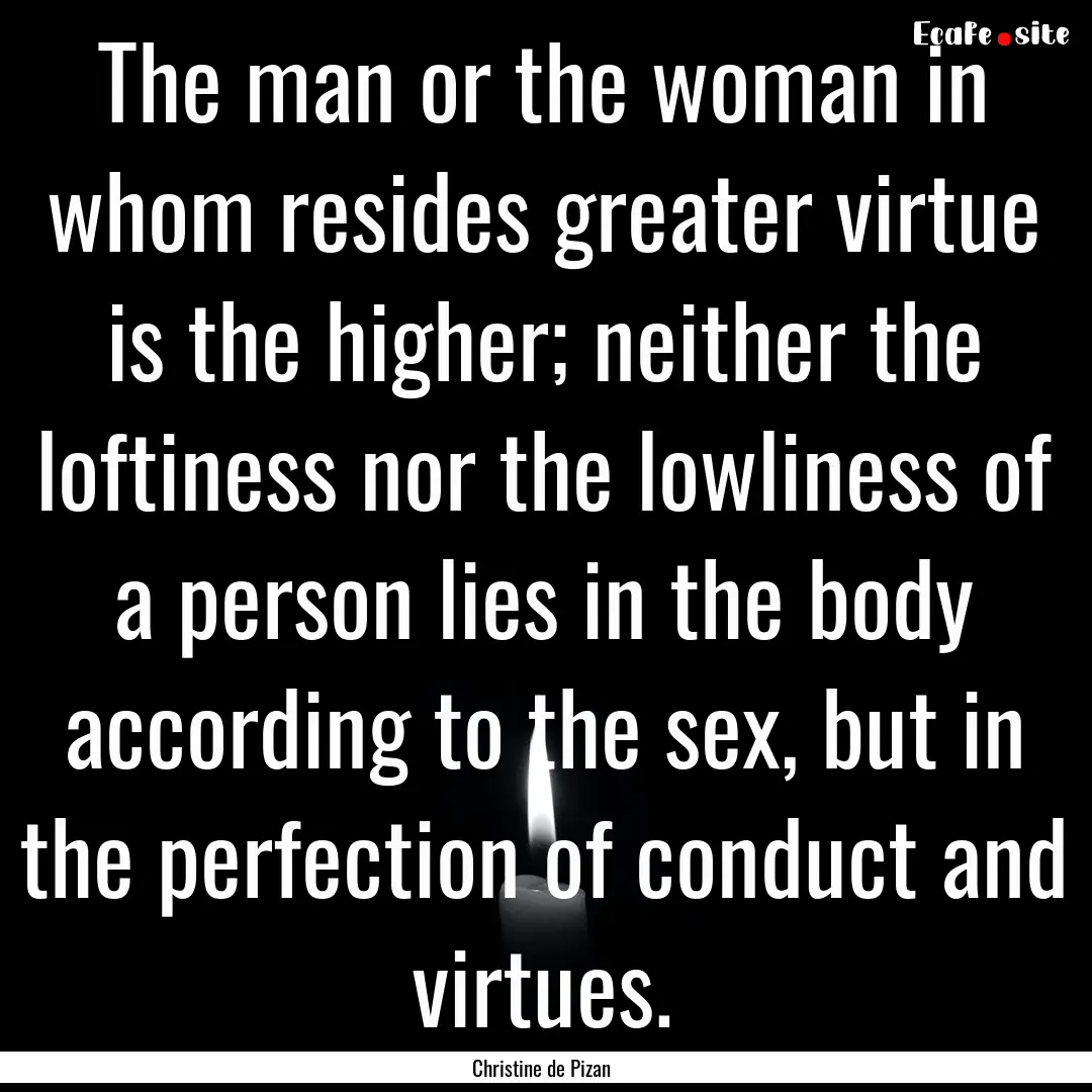 The man or the woman in whom resides greater.... : Quote by Christine de Pizan