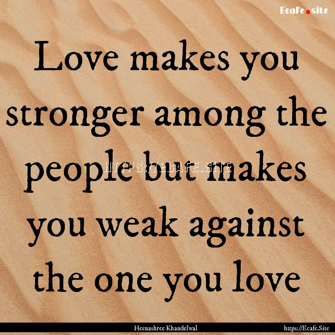 Love makes you stronger among the people.... : Quote by Heenashree Khandelwal