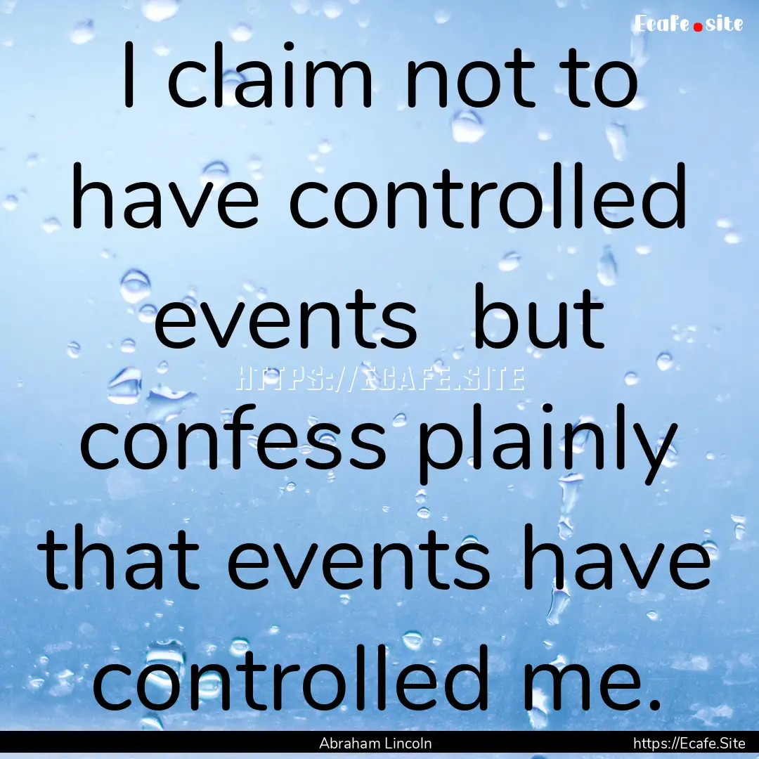 I claim not to have controlled events but.... : Quote by Abraham Lincoln